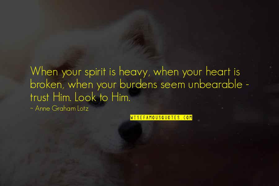 Trust And Broken Trust Quotes By Anne Graham Lotz: When your spirit is heavy, when your heart Trust And Broken Trust Quotes By Anne Graham Lotz: When your spirit is heavy, when your heart