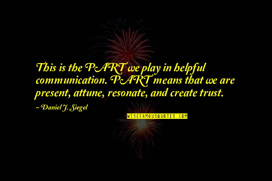 Trust And Communication Quotes By Daniel J. Siegel: This is the PART we play in helpful