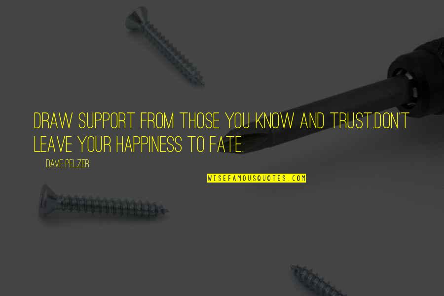 Trust And Happiness Quotes By Dave Pelzer: Draw Support From Those You Know And Trust.Don't