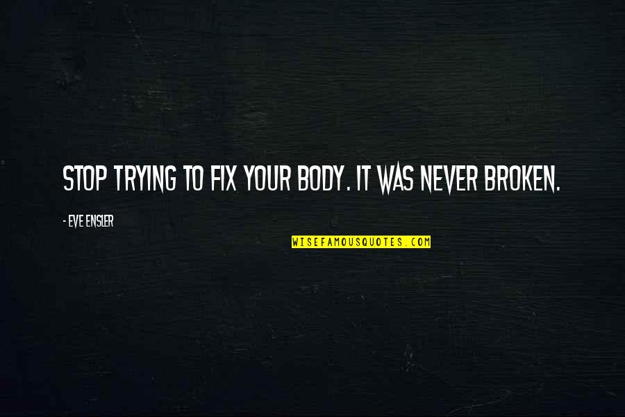 Trust And Lies Tagalog Quotes By Eve Ensler: Stop trying to fix your body. It was Trust And Lies Tagalog Quotes By Eve Ensler: Stop trying to fix your body. It was