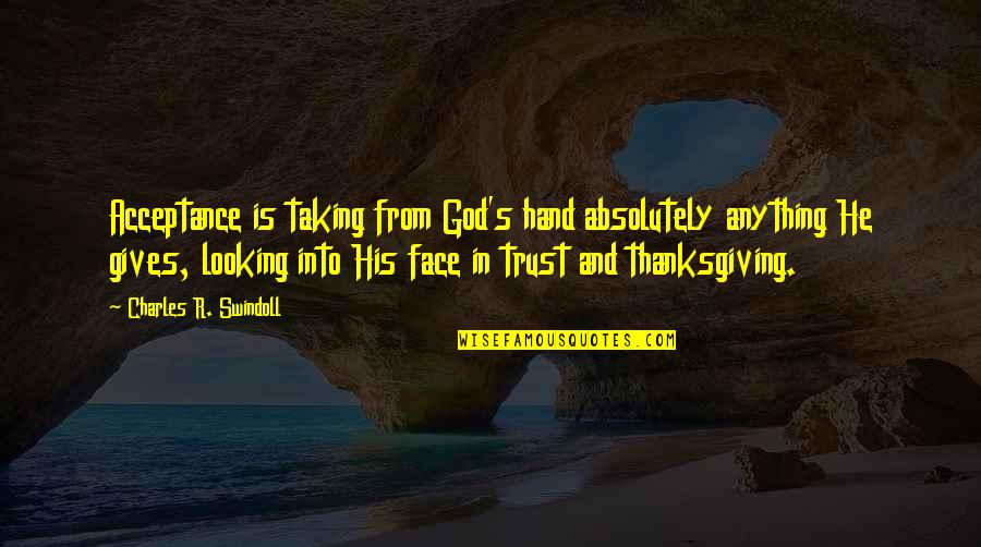 Trust And Quotes By Charles R. Swindoll: Acceptance is taking from God's hand absolutely anything