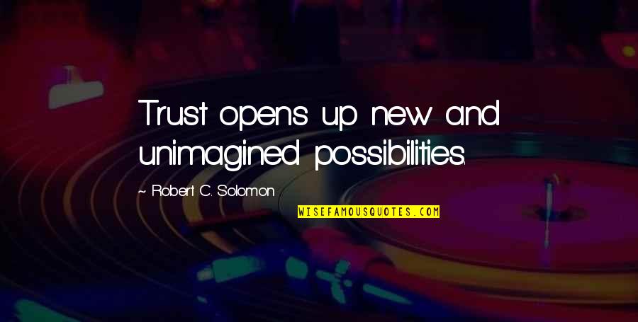 Trust And Quotes By Robert C. Solomon: Trust opens up new and unimagined possibilities.