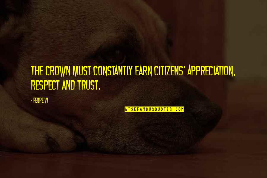 Trust And Respect Quotes By Felipe VI: The crown must constantly earn citizens' appreciation, respect