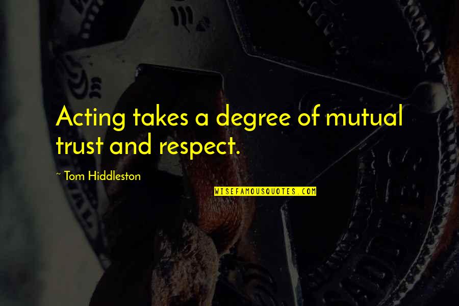 Trust And Respect Quotes By Tom Hiddleston: Acting takes a degree of mutual trust and