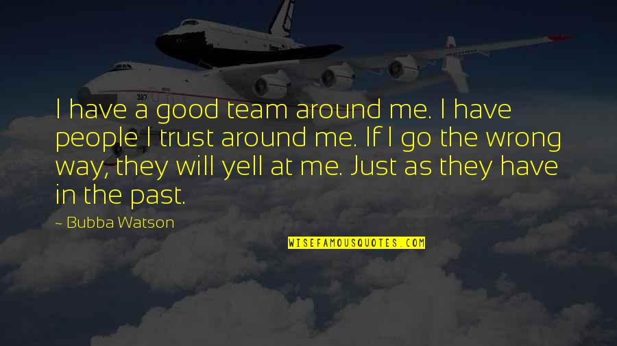 Trust And Team Quotes By Bubba Watson: I have a good team around me. I