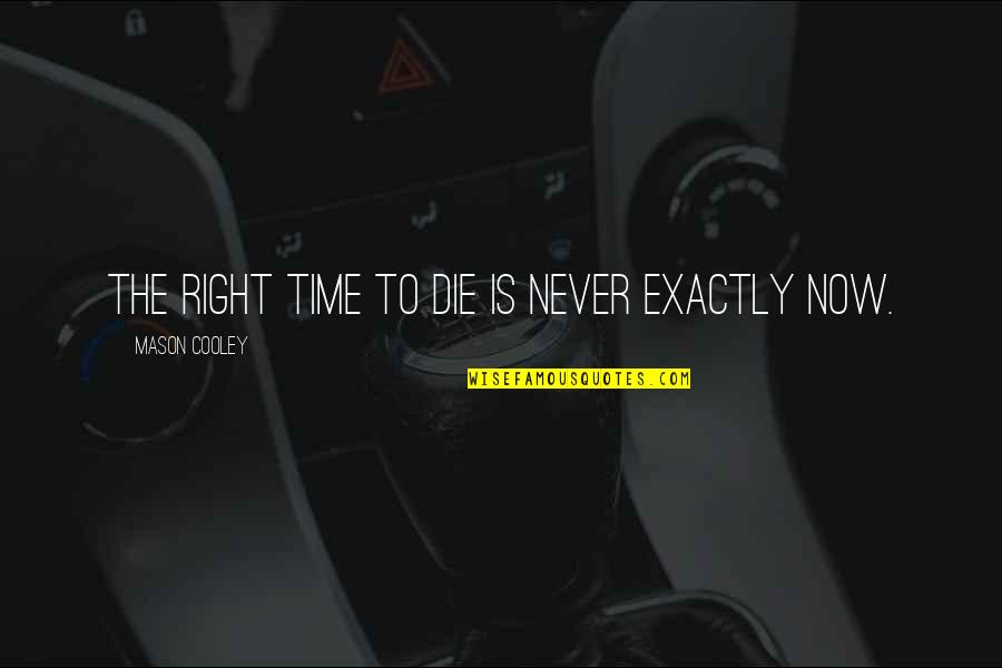 Trust And True Love Quotes By Mason Cooley: The right time to die is never exactly Trust And True Love Quotes By Mason Cooley: The right time to die is never exactly