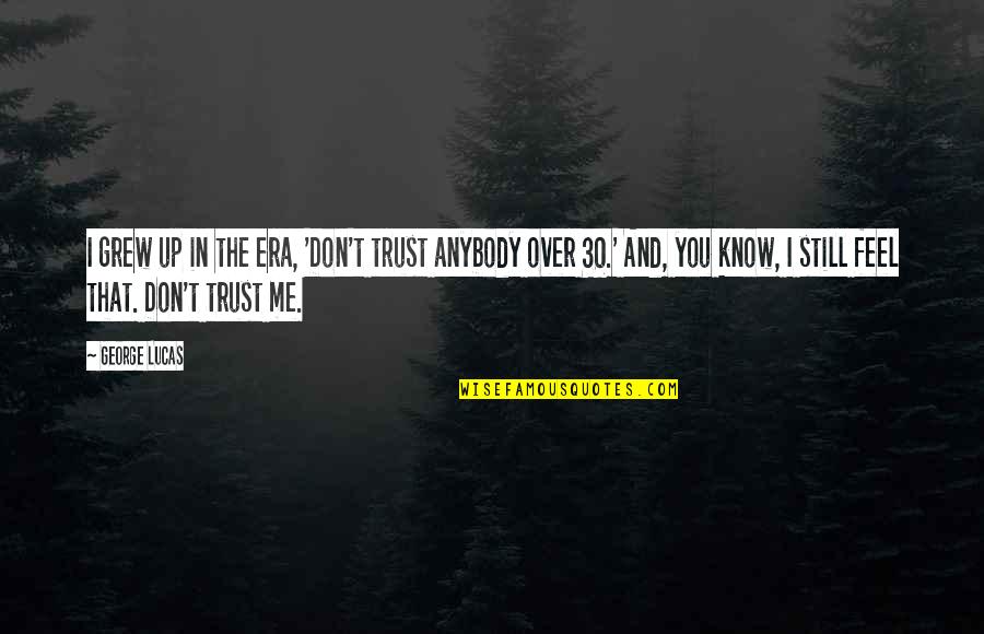 Trust Anybody Quotes By George Lucas: I grew up in the era, 'Don't trust Trust Anybody Quotes By George Lucas: I grew up in the era, 'Don't trust