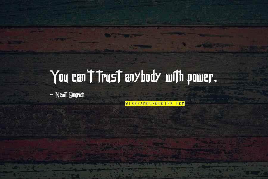 Trust Anybody Quotes By Newt Gingrich: You can't trust anybody with power. Trust Anybody Quotes By Newt Gingrich: You can't trust anybody with power.