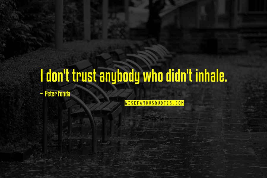 Trust Anybody Quotes By Peter Fonda: I don't trust anybody who didn't inhale. Trust Anybody Quotes By Peter Fonda: I don't trust anybody who didn't inhale.