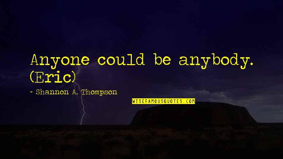 Trust Anybody Quotes By Shannon A. Thompson: Anyone could be anybody. (Eric) Trust Anybody Quotes By Shannon A. Thompson: Anyone could be anybody. (Eric)