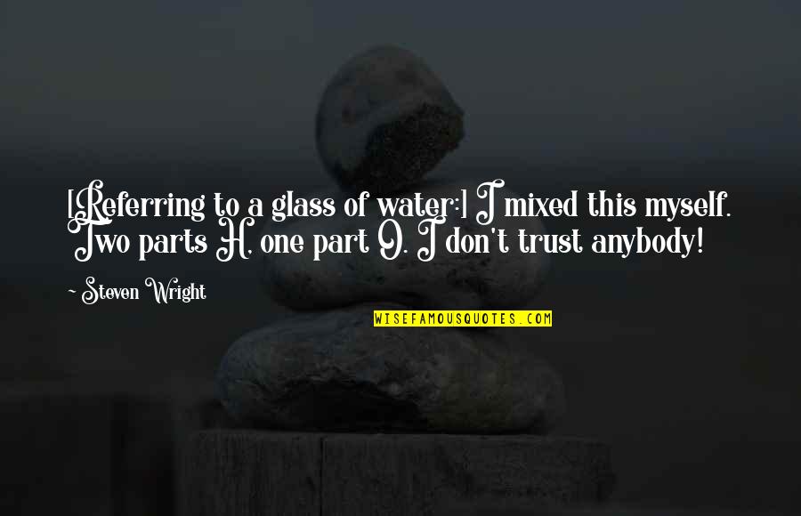 Trust Anybody Quotes By Steven Wright: [Referring to a glass of water:] I mixed