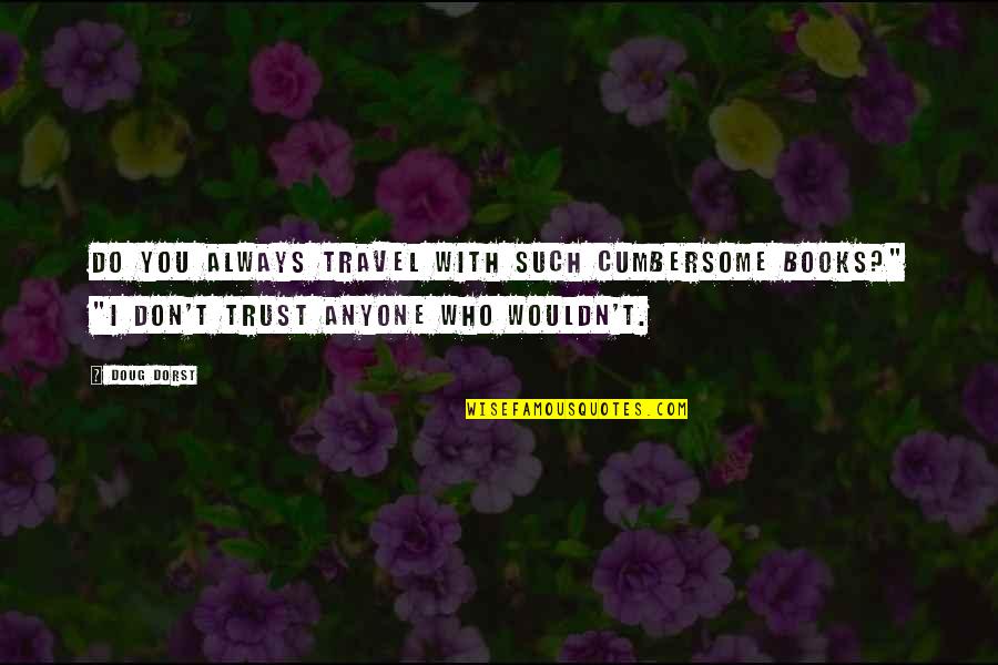 Trust Anyone Quotes By Doug Dorst: Do you always travel with such cumbersome books?"