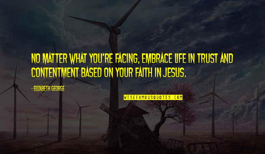 Trust Based Quotes By Elizabeth George: No matter what you're facing, embrace life in