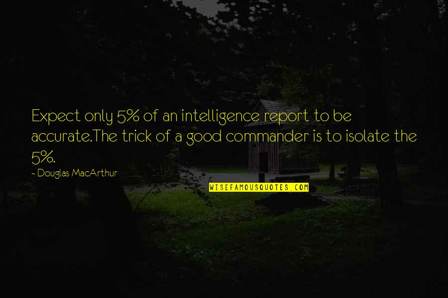 Trust Being Fragile Quotes By Douglas MacArthur: Expect only 5% of an intelligence report to Trust Being Fragile Quotes By Douglas MacArthur: Expect only 5% of an intelligence report to
