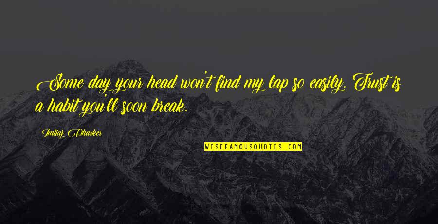 Trust Break Quotes By Imtiaz Dharker: Some day your head won't find my lap Trust Break Quotes By Imtiaz Dharker: Some day your head won't find my lap
