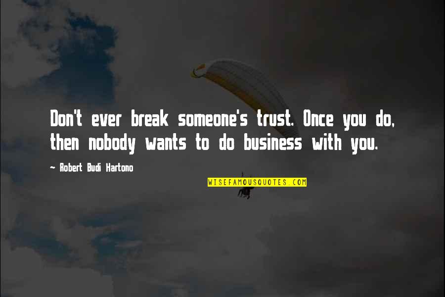 Trust Break Quotes By Robert Budi Hartono: Don't ever break someone's trust. Once you do,