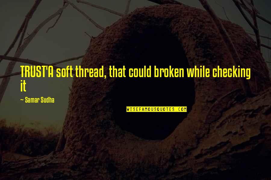 Trust Broken Trust Quotes By Samar Sudha: TRUST'A soft thread, that could broken while checking Trust Broken Trust Quotes By Samar Sudha: TRUST'A soft thread, that could broken while checking