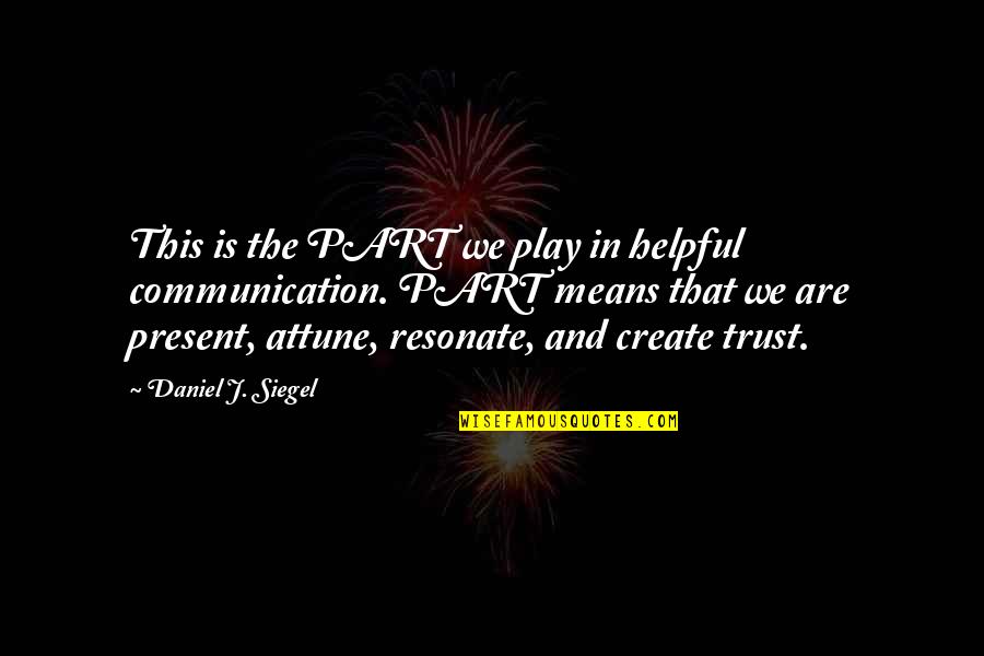Trust Communication Quotes By Daniel J. Siegel: This is the PART we play in helpful Trust Communication Quotes By Daniel J. Siegel: This is the PART we play in helpful