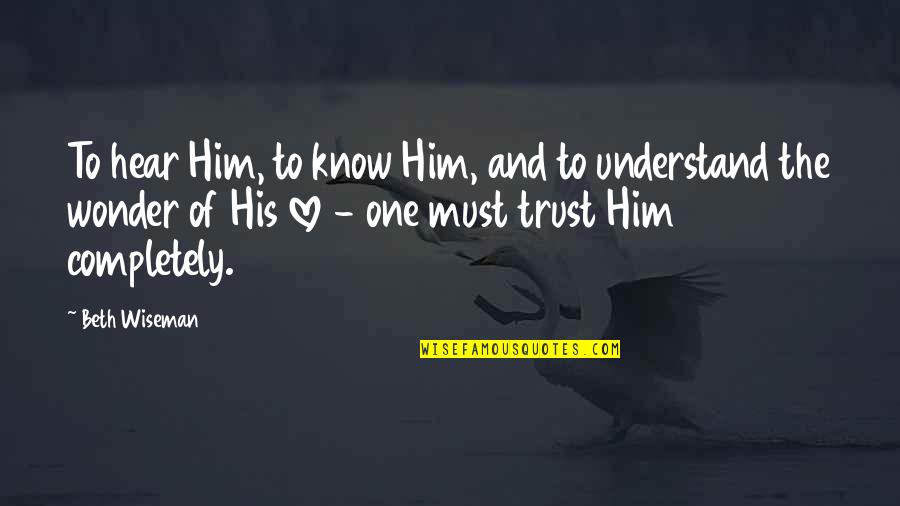 Trust Completely Quotes By Beth Wiseman: To hear Him, to know Him, and to Trust Completely Quotes By Beth Wiseman: To hear Him, to know Him, and to
