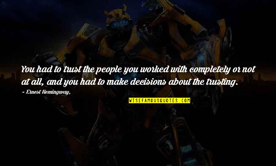 Trust Completely Quotes By Ernest Hemingway,: You had to trust the people you worked Trust Completely Quotes By Ernest Hemingway,: You had to trust the people you worked