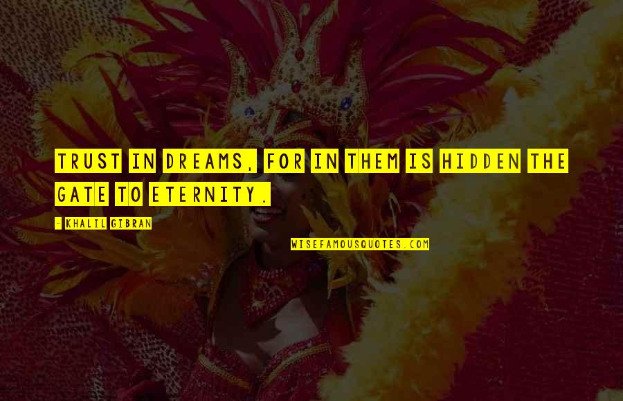 Trust Dreams Quotes By Khalil Gibran: Trust in dreams, for in them is hidden Trust Dreams Quotes By Khalil Gibran: Trust in dreams, for in them is hidden