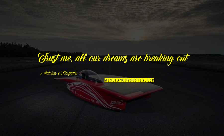 Trust Dreams Quotes By Sabrina Carpenter: Trust me, all our dreams are breaking out Trust Dreams Quotes By Sabrina Carpenter: Trust me, all our dreams are breaking out