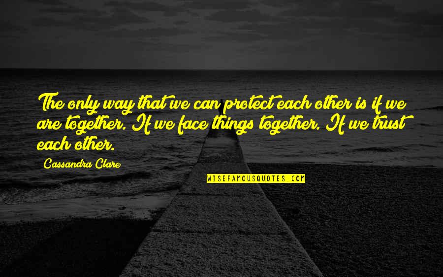 Trust Each Other Quotes By Cassandra Clare: The only way that we can protect each