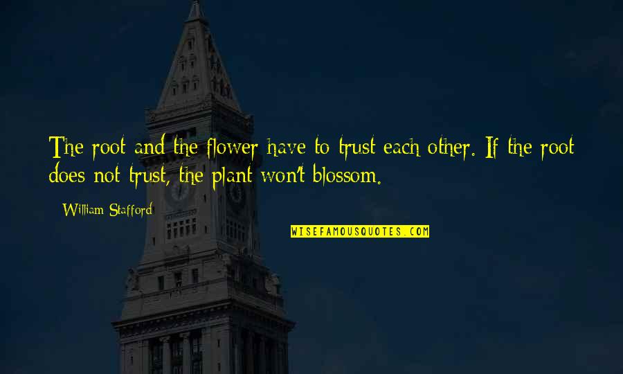Trust Each Other Quotes By William Stafford: The root and the flower have to trust