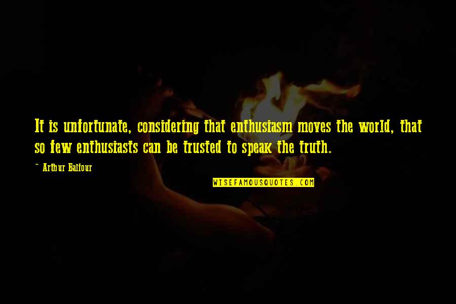 Trust Few Quotes By Arthur Balfour: It is unfortunate, considering that enthusiasm moves the Trust Few Quotes By Arthur Balfour: It is unfortunate, considering that enthusiasm moves the