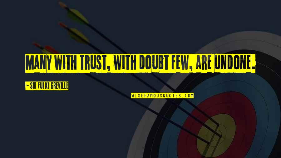 Trust Few Quotes By Sir Fulke Greville: Many with trust, with doubt few, are undone. Trust Few Quotes By Sir Fulke Greville: Many with trust, with doubt few, are undone.