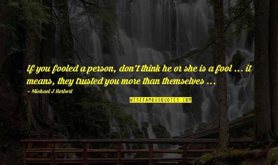 Trust Fool Quotes By Michael J Herbert: If you fooled a person, don't think he