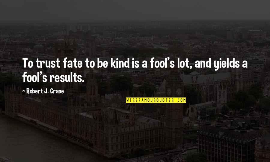 Trust Fool Quotes By Robert J. Crane: To trust fate to be kind is a