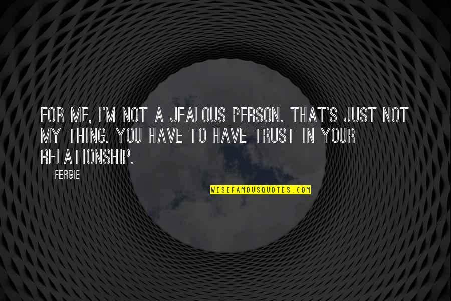 Trust For Relationship Quotes By Fergie: For me, I'm not a jealous person. That's