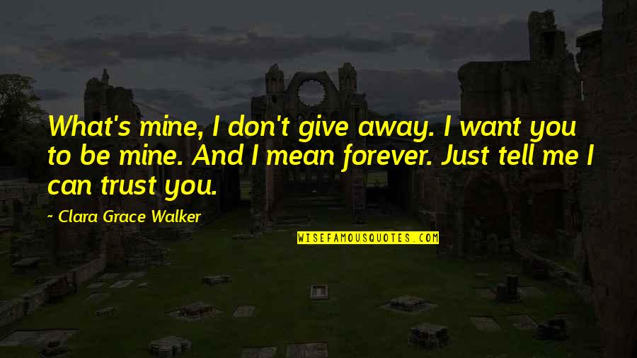 Trust Forever Quotes By Clara Grace Walker: What's mine, I don't give away. I want
