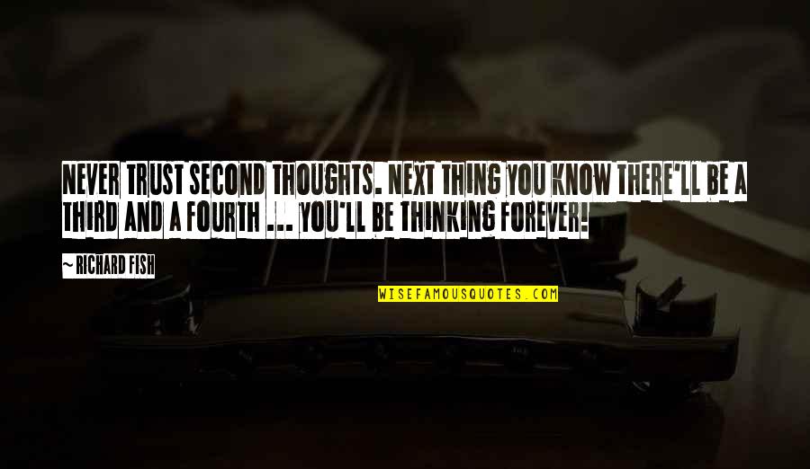 Trust Forever Quotes By Richard Fish: Never trust second thoughts. Next thing you know