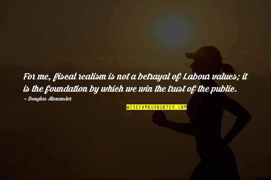 Trust Foundation Quotes By Douglas Alexander: For me, fiscal realism is not a betrayal Trust Foundation Quotes By Douglas Alexander: For me, fiscal realism is not a betrayal