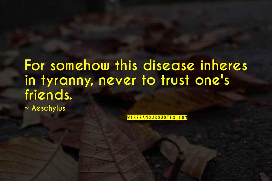 Trust Friends Quotes By Aeschylus: For somehow this disease inheres in tyranny, never