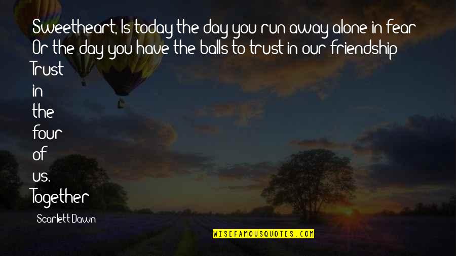 Trust Friendship Quotes By Scarlett Dawn: Sweetheart, Is today the day you run away