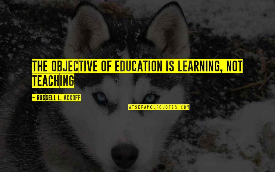 Trust From Books Quotes By Russell L. Ackoff: The objective of education is learning, not teaching