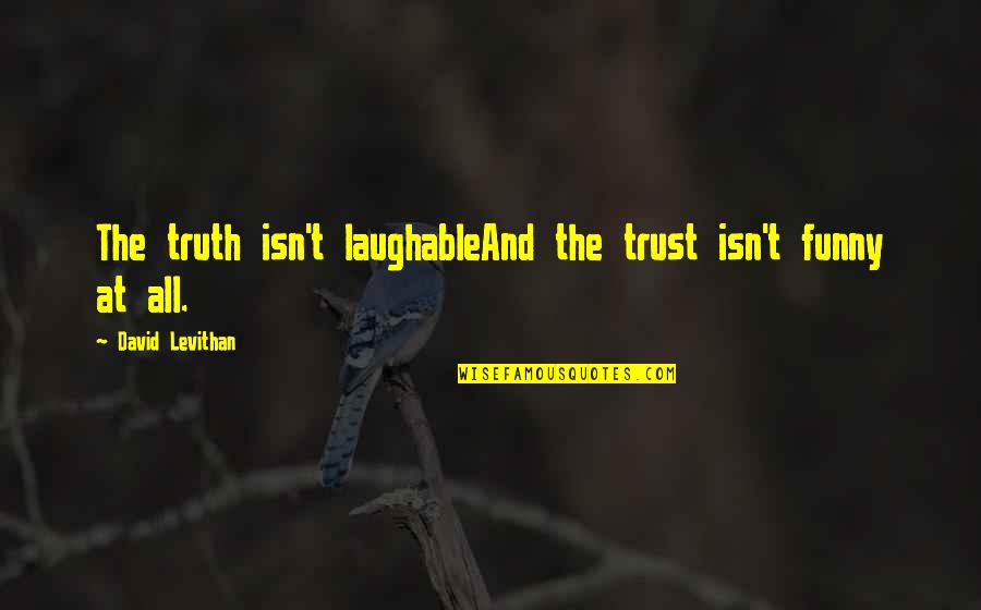 Trust Funny Quotes By David Levithan: The truth isn't laughableAnd the trust isn't funny