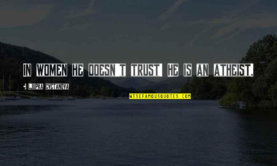 Trust God Not Man Quotes By Ljupka Cvetanova: In women he doesn't trust! He is an