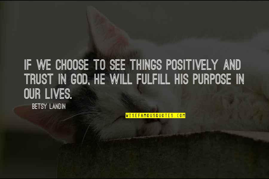Trust God Will Quotes By Betsy Landin: If we choose to see things positively and