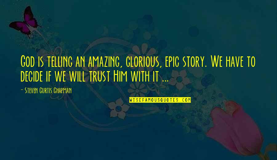 Trust God Will Quotes By Steven Curtis Chapman: God is telling an amazing, glorious, epic story.