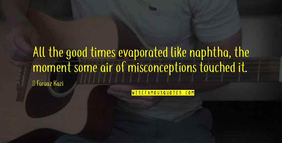 Trust Good Quotes By Faraaz Kazi: All the good times evaporated like naphtha, the