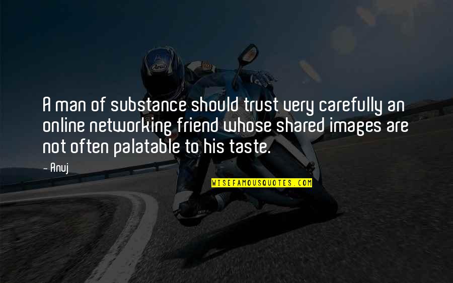 Trust Images And Quotes By Anuj: A man of substance should trust very carefully