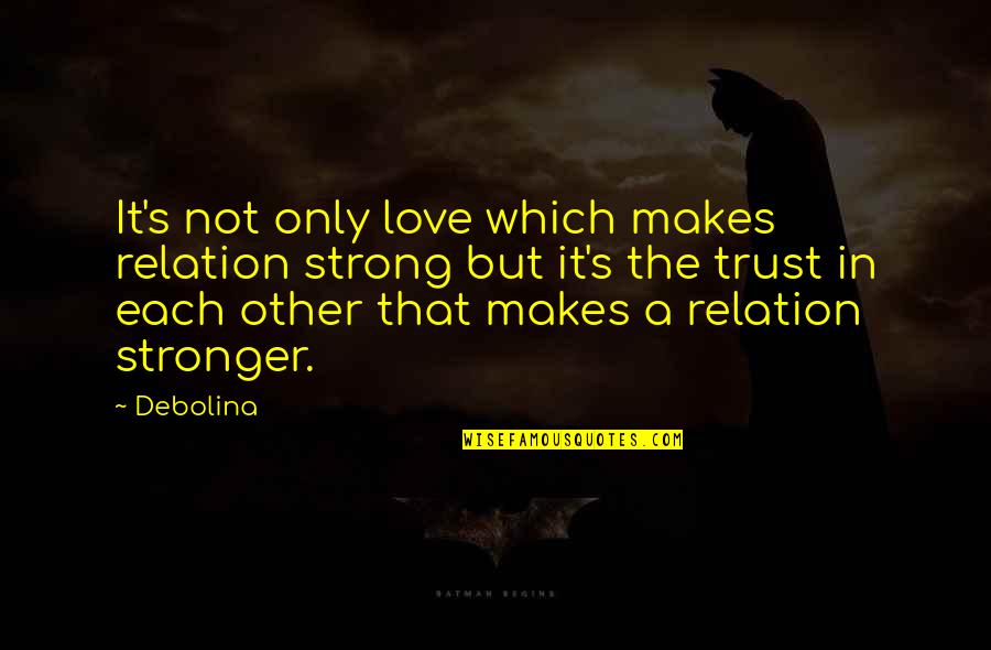 Trust In Each Other Quotes By Debolina: It's not only love which makes relation strong Trust In Each Other Quotes By Debolina: It's not only love which makes relation strong
