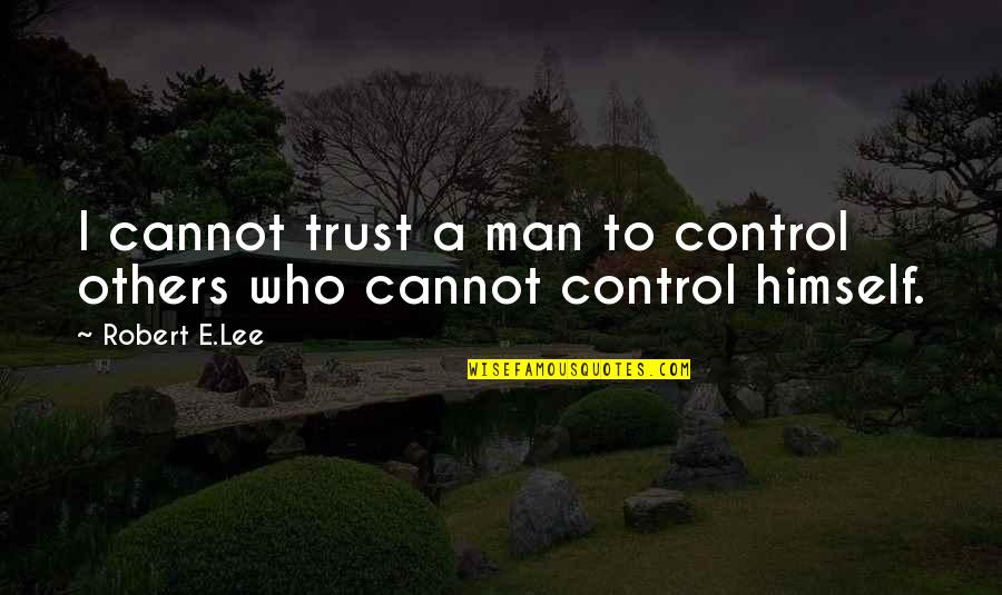 Trust In Each Other Quotes By Robert E.Lee: I cannot trust a man to control others