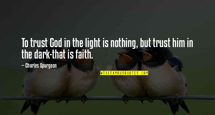 Trust In Faith Quotes By Charles Spurgeon: To trust God in the light is nothing,