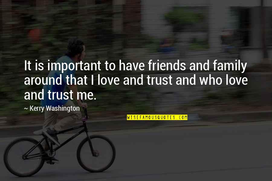 Trust In Family Quotes By Kerry Washington: It is important to have friends and family Trust In Family Quotes By Kerry Washington: It is important to have friends and family