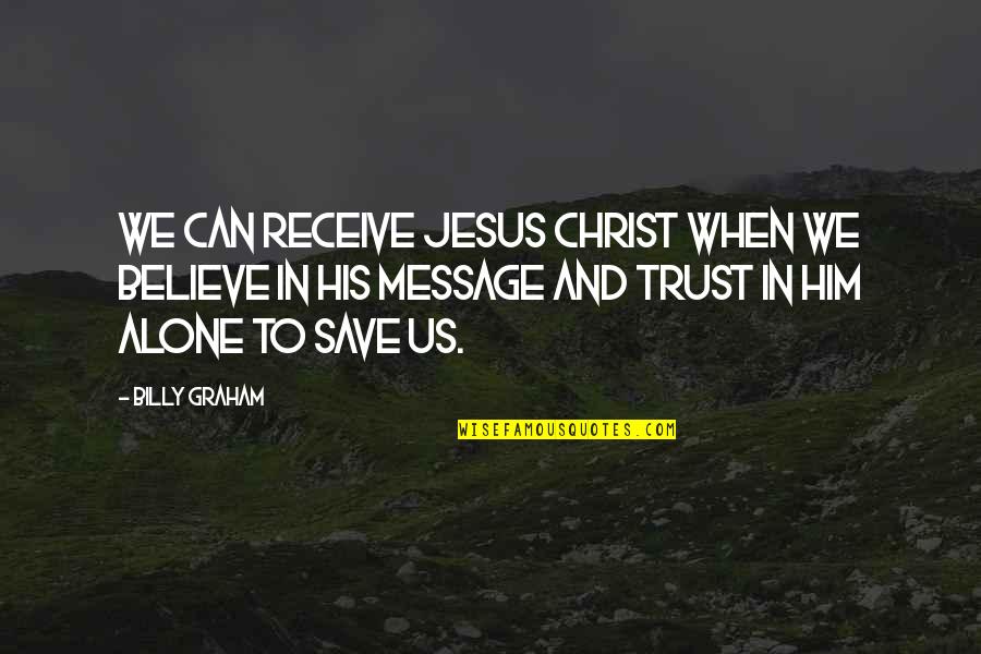 Trust In Him Quotes By Billy Graham: We can receive Jesus Christ when we believe